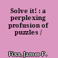 Solve it! : a perplexing profusion of puzzles /