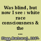 Was blind, but now I see : white race consciousness & the law /