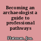 Becoming an archaeologist a guide to professional pathways /