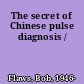 The secret of Chinese pulse diagnosis /