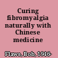 Curing fibromyalgia naturally with Chinese medicine /
