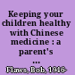 Keeping your children healthy with Chinese medicine : a parent's guide to the care and prevention of common childhood disease /
