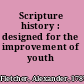 Scripture history : designed for the improvement of youth /