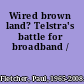 Wired brown land? Telstra's battle for broadband /