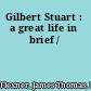 Gilbert Stuart : a great life in brief /