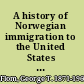 A history of Norwegian immigration to the United States from the earliest beginning down to the year 1848 /