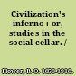 Civilization's inferno : or, studies in the social cellar. /