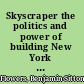 Skyscraper the politics and power of building New York City in the twentieth century /