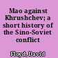 Mao against Khrushchev; a short history of the Sino-Soviet conflict