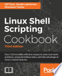 Linux shell scripting cookbook : over 110 incredibly effective recipes to solve real-world problems, automate tedious tasks, and take advantage of Linux's newest features /