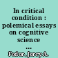 In critical condition : polemical essays on cognitive science and the philosophy of mind /