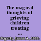 The magical thoughts of grieving children treating children with complicated mourning and advice for parents /