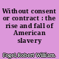 Without consent or contract : the rise and fall of American slavery /