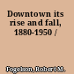 Downtown its rise and fall, 1880-1950 /