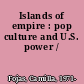 Islands of empire : pop culture and U.S. power /