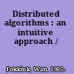 Distributed algorithms : an intuitive approach /