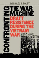 Confronting the war machine : draft resistance during the Vietnam War /