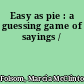 Easy as pie : a guessing game of sayings /