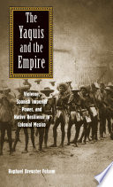 The Yaquis and the empire : violence, Spanish imperial power, and native resilience in colonial Mexico /
