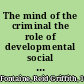 The mind of the criminal the role of developmental social cognition in criminal defense law /