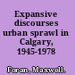 Expansive discourses urban sprawl in Calgary, 1945-1978 /