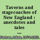 Taverns and stagecoaches of New England : anecdotes and tales recalling the days of stagecoach travel and the ancient hostelries where strangers tarried /
