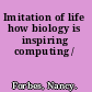 Imitation of life how biology is inspiring computing /