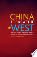 China looks at the West : identity, global ambitions, and the future of Sino-American relations /