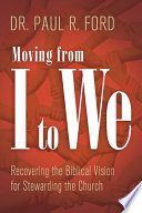 Moving from I to we : recovering the biblical vision for stewarding the church /