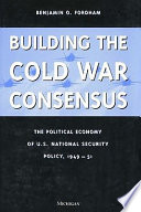 Building the Cold War consensus the political economy of U.S. national security policy, 1949-51 /