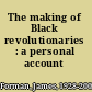 The making of Black revolutionaries : a personal account /