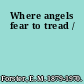 Where angels fear to tread /