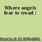 Where angels fear to tread /