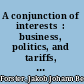 A conjunction of interests  : business, politics, and tariffs, 1825-1879 /