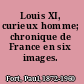 Louis XI, curieux homme; chronique de France en six images.