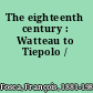 The eighteenth century : Watteau to Tiepolo /