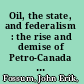 Oil, the state, and federalism  : the rise and demise of Petro-Canada as a statist impulse /