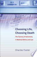 Choosing life, choosing death the tyranny of autonomy in medical ethics and law /