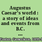Augustus Caesar's world : a story of ideas and events from B.C. 44 to 14 A.D. /
