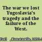 The war we lost Yugoslavia's tragedy and the failure of the West.