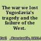 The war we lost Yugoslavia's tragedy and the failure of the West.