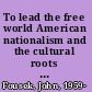 To lead the free world American nationalism and the cultural roots of the Cold War /
