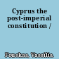 Cyprus the post-imperial constitution /