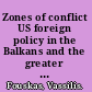 Zones of conflict US foreign policy in the Balkans and the greater Middle East /