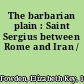 The barbarian plain : Saint Sergius between Rome and Iran /