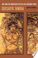 Quṣayr ʻAmra art and the Umayyad elite in late antique Syria /