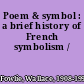 Poem & symbol : a brief history of French symbolism /