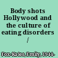 Body shots Hollywood and the culture of eating disorders /