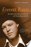 Everett Ruess his short life, mysterious death, and astonishing afterlife /