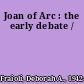 Joan of Arc : the early debate /